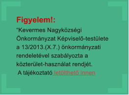 Figyelem!:  Kevermes Nagykzsgi nkormnyzat Kpvisel-testlete a 13/2013.(X.7.) nkormnyzati rendeletvel szablyozta a kzterlet-hasznlat rendjt.  A tjkoztat letlthet innen