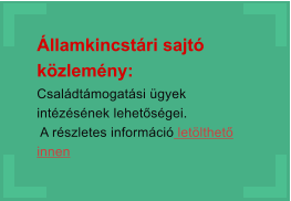 llamkincstri sajt kzlemny:  Csaldtmogatsi gyek intzsnek lehetsgei.  A rszletes informci letlthet innen